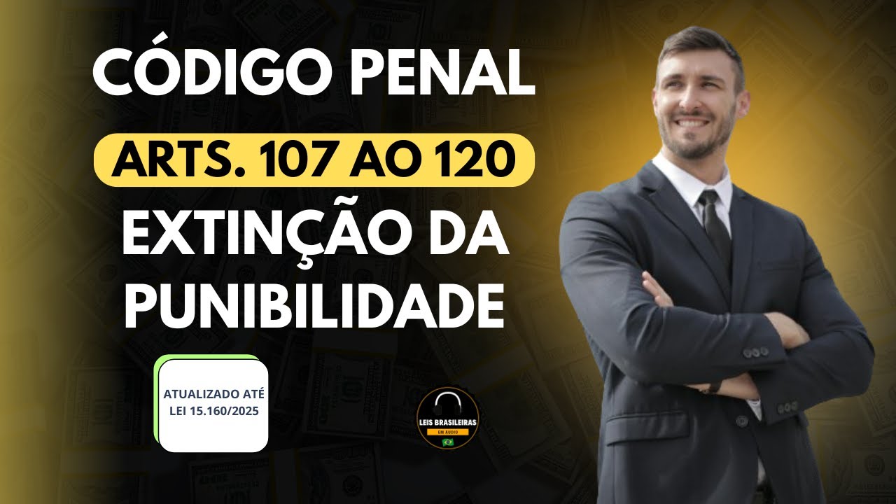 EXTINÇÃO DA PUNIBILIDADE - CÓDIGO PENAL ARTS. 107 AO 120 - Atualizado lei 15.160/2025