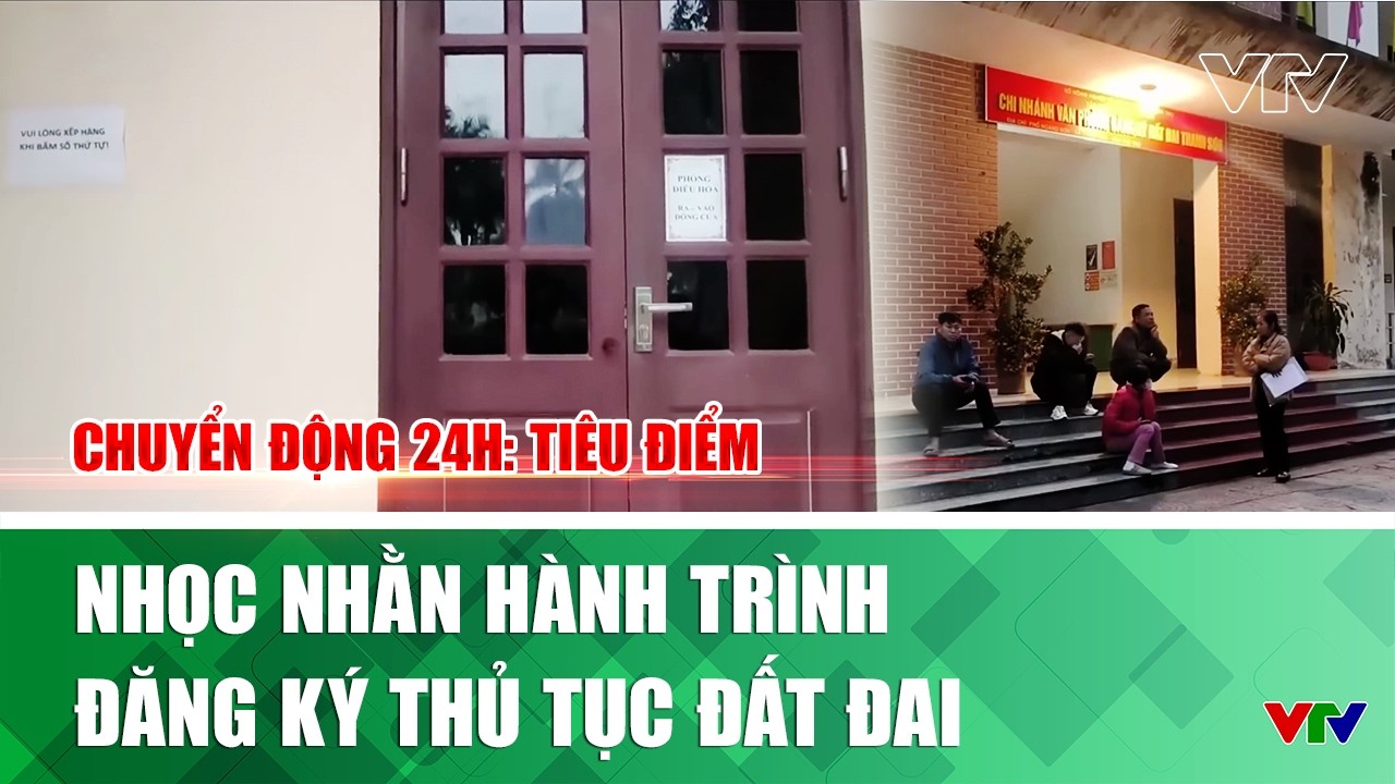 Nhọc nhằn hành trình đăng ký thủ tục đất đai  | Chuyển động 24h: Tiêu điểm | VTV