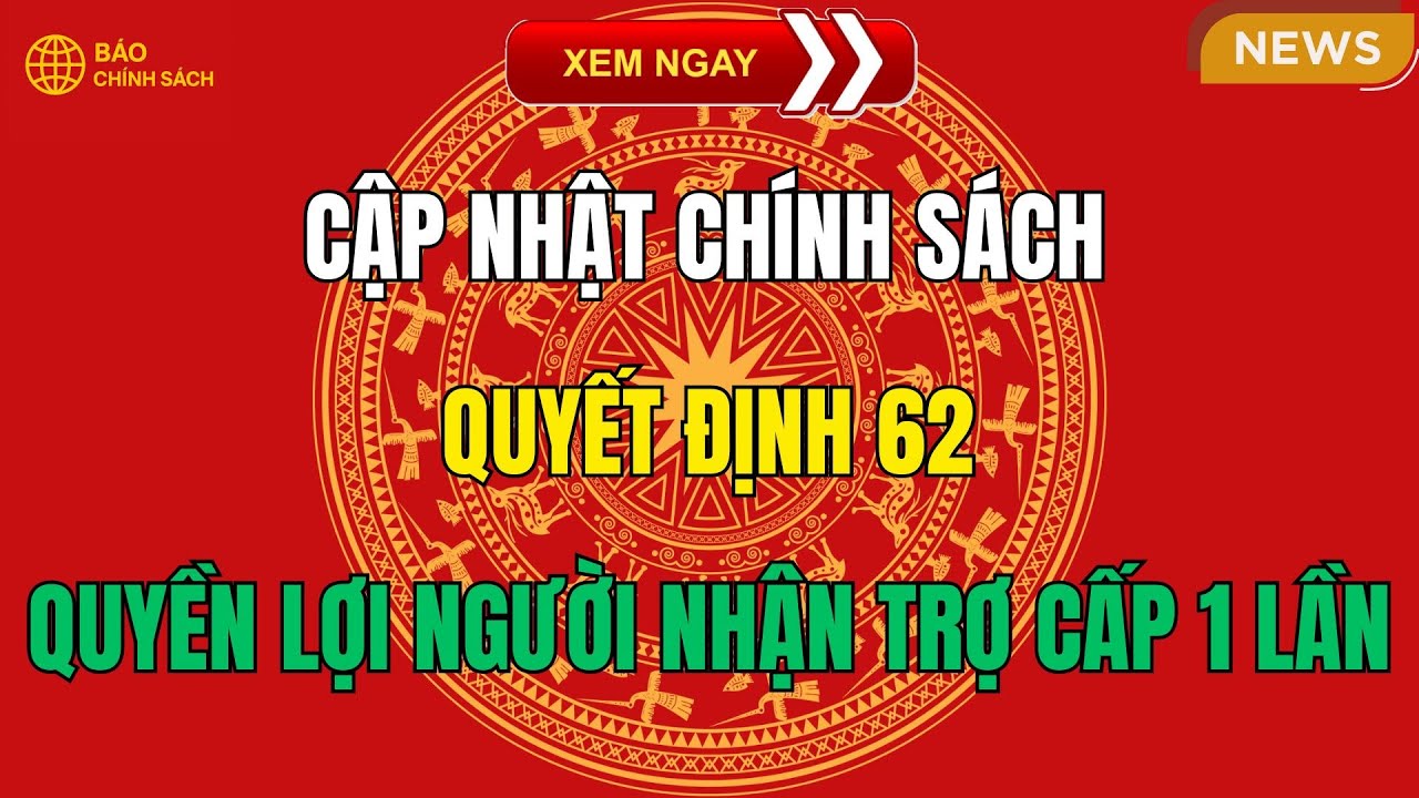 Cập Nhật Chính Sách Quyết Định 62: Quyền Lợi Người Nhận Trợ Cấp 1 Lần