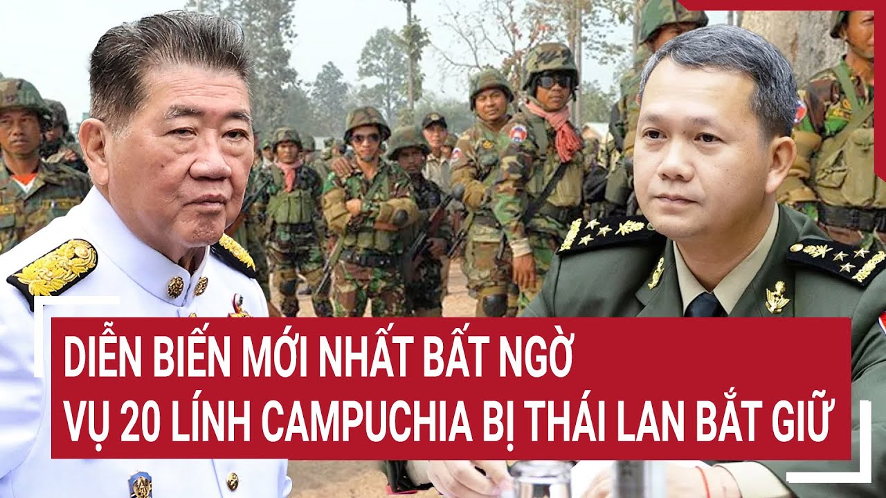 Diễn biến mới nhất bất ngờ vụ 20 lính Campuchia bị Thái Lan bắt giữ