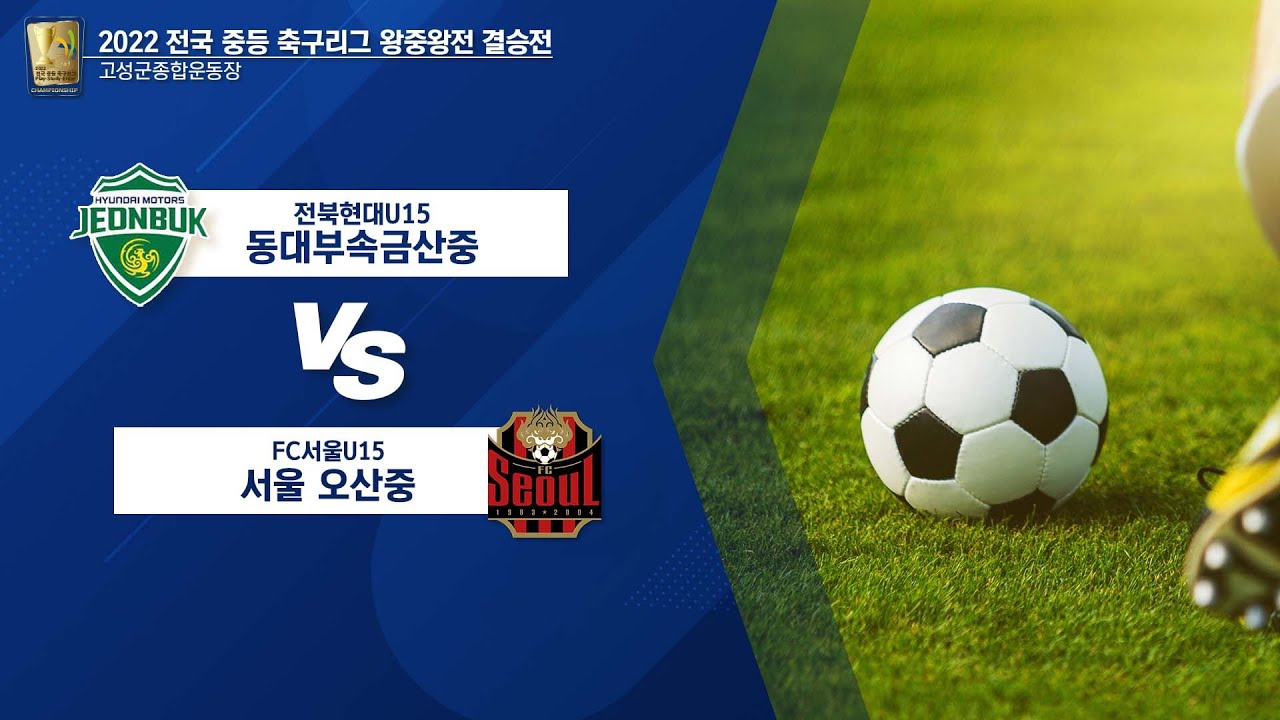 2022 전국 중등 축구리그 왕중왕전 [결승전] 전북현대U15동대부속금산중 vs FC서울U15서울오산중
