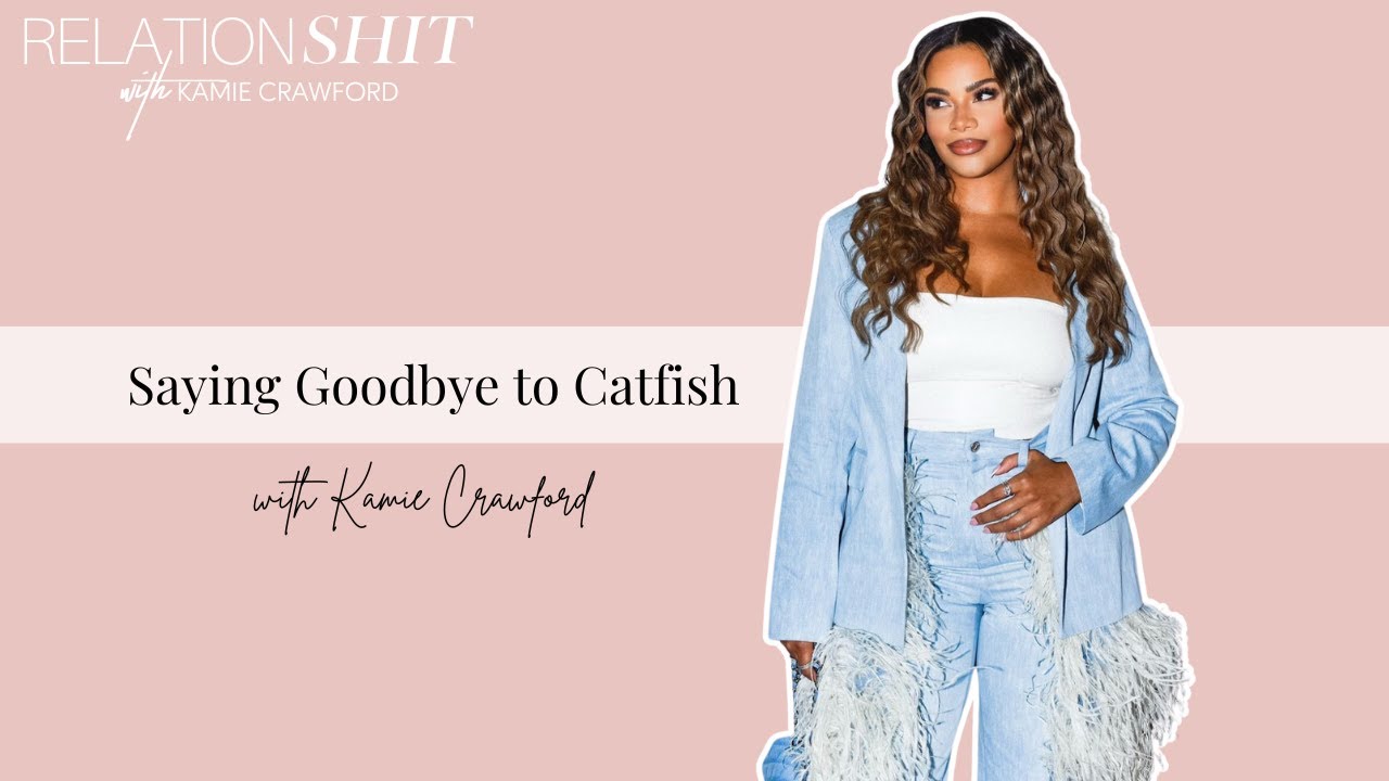 Saying Goodbye to Catfish | Relationsh*t Podcast with Kamie Crawford