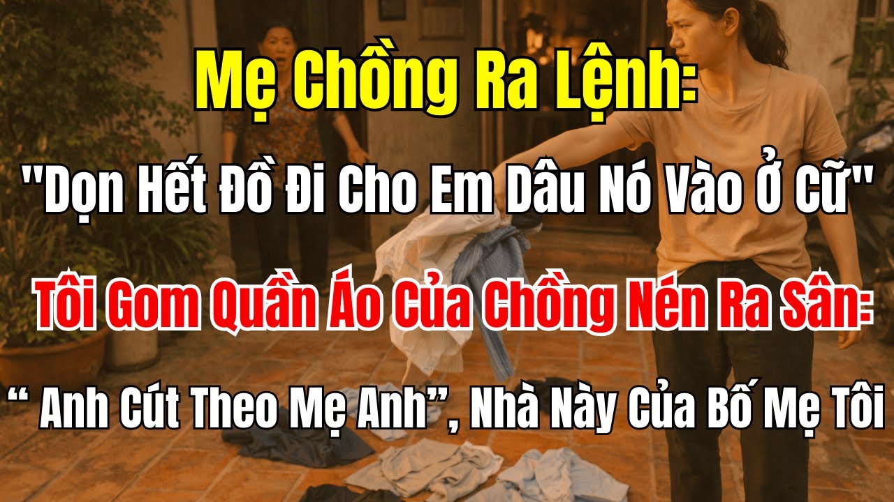 Câu Chuyện Gia Đình: Mẹ Chồng Đuổi Tôi Để Em Dâu Ở Cữ, Tôi Ném Đồ Chồng Ra Sân!