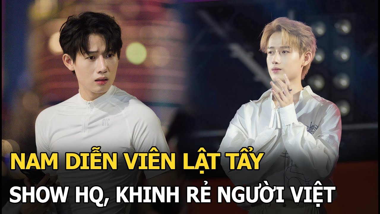 Nam diễn viên lật tẩy show HQ, khinh rẻ người Việt