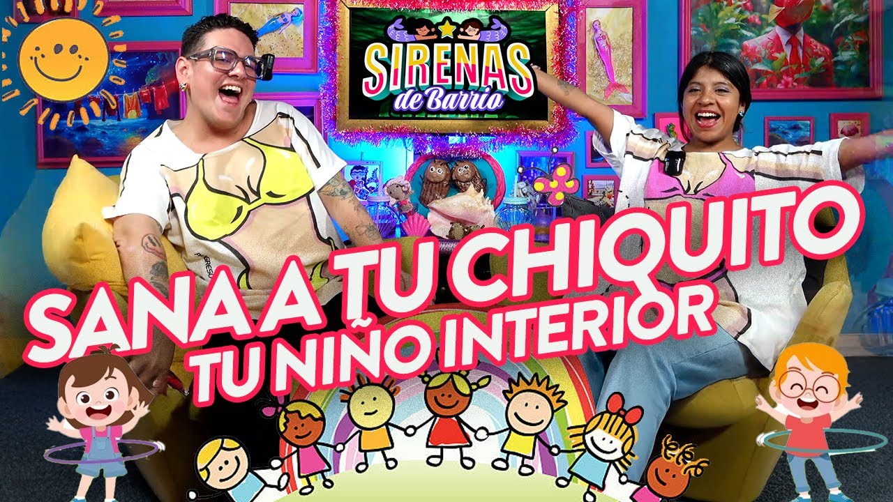 Sirenas de Barrio - 🌈 SANA A TU CHIQUITO 🐣 (NIÑO INTERIOR) - Ep.54