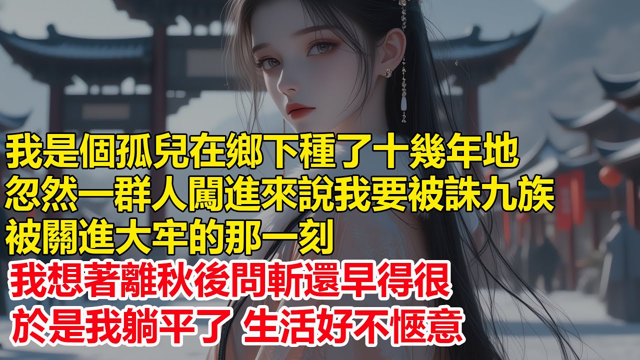 我是個孤兒在鄉下種了十幾年的地，忽然一群人闖進來說我要被誅九族，被關進大牢的那一刻，我想著離秋後問斬還早得很，於是我躺平了，生活好不愜意....