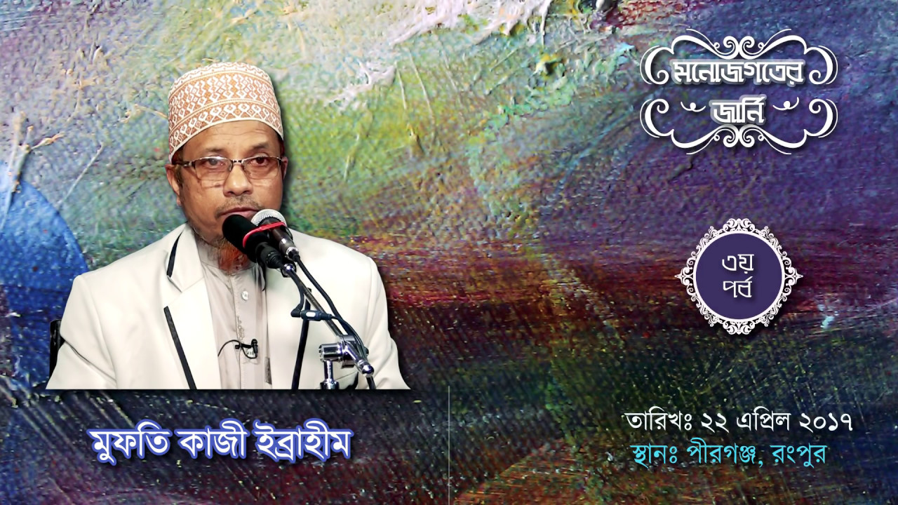 মনোজগতের জার্নি== বক্তা :: Mufti Kazi Ibrahim ,স্থানঃপীরগঞ্জ, রংপুর,তারিখঃ ২২শে এপ্রিল ,২০১৭