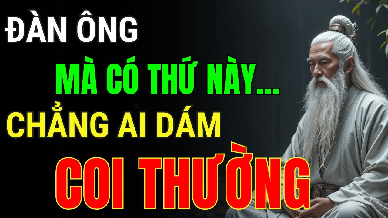 Cổ Nhân Dạy: Đàn Ông Mà Có Thứ Này Thì Chẳng Ai Dám Coi Thường | Triết Lý Cuộc Sống