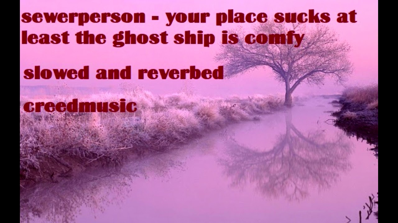 sewerperson - your place sucks but at least the ghost ship is comfy (slowed and reverbed)