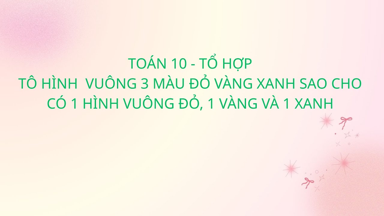 TOÁN 10 - TỔ HỢP : TÔ MÀU 3 HÌNH VUÔNG SAO CHO CÓ 3 HÌNH ĐỎ, VÀNG, XANH