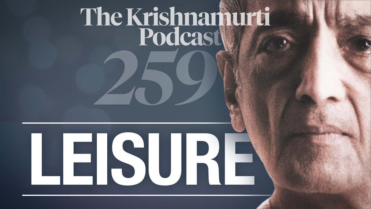 The Krishnamurti Podcast - Ep. 259 - Krishnamurti on Leisure