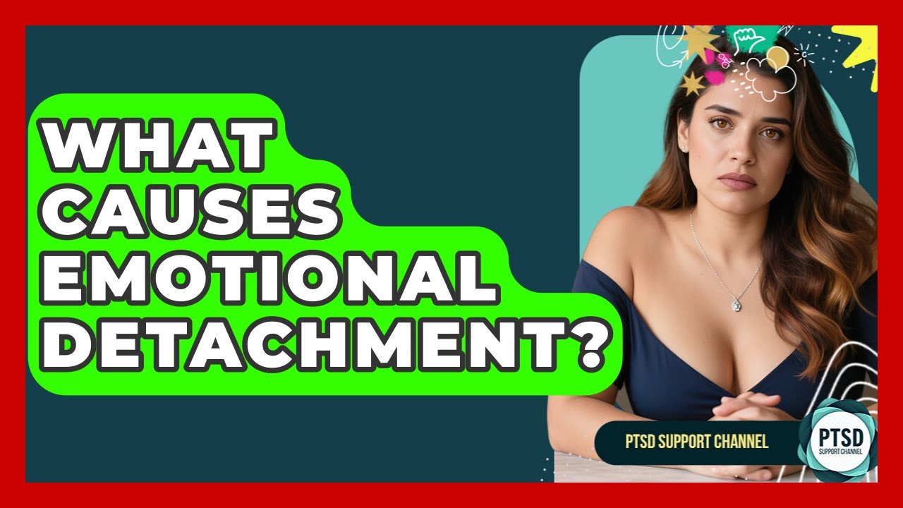 What Causes Emotional Detachment? - PTSD Support Channel