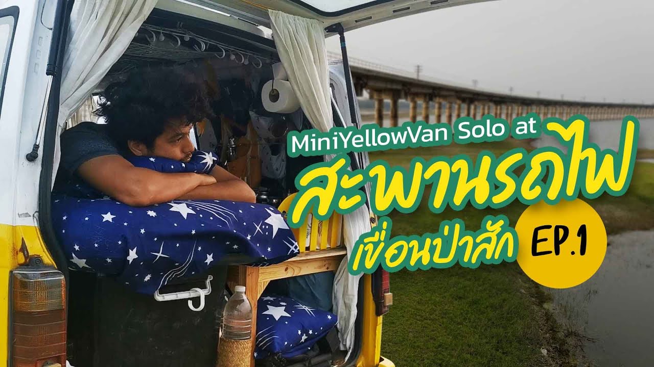 [MiniYellowVan Solo] สะพานรถไฟเขื่อนป่าสัก - กินนอนในรถ Ep.1