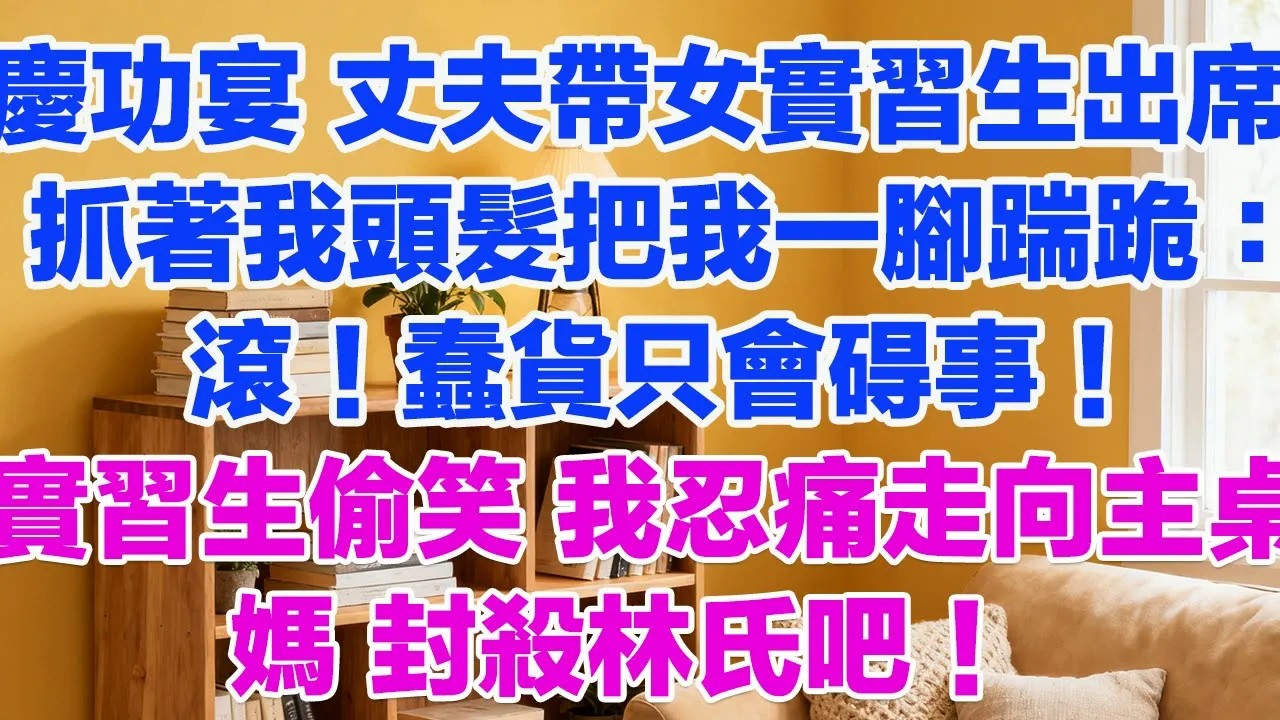 慶功宴，丈夫带女實習生出席，抓著我頭髮把我一腳踹跪：滾！蠢貨只會碍事！實習生在旁邊偷笑。我忍痛走向主桌：媽 封殺林氏吧！#正能量 #故事分享 #生活經驗 #情感