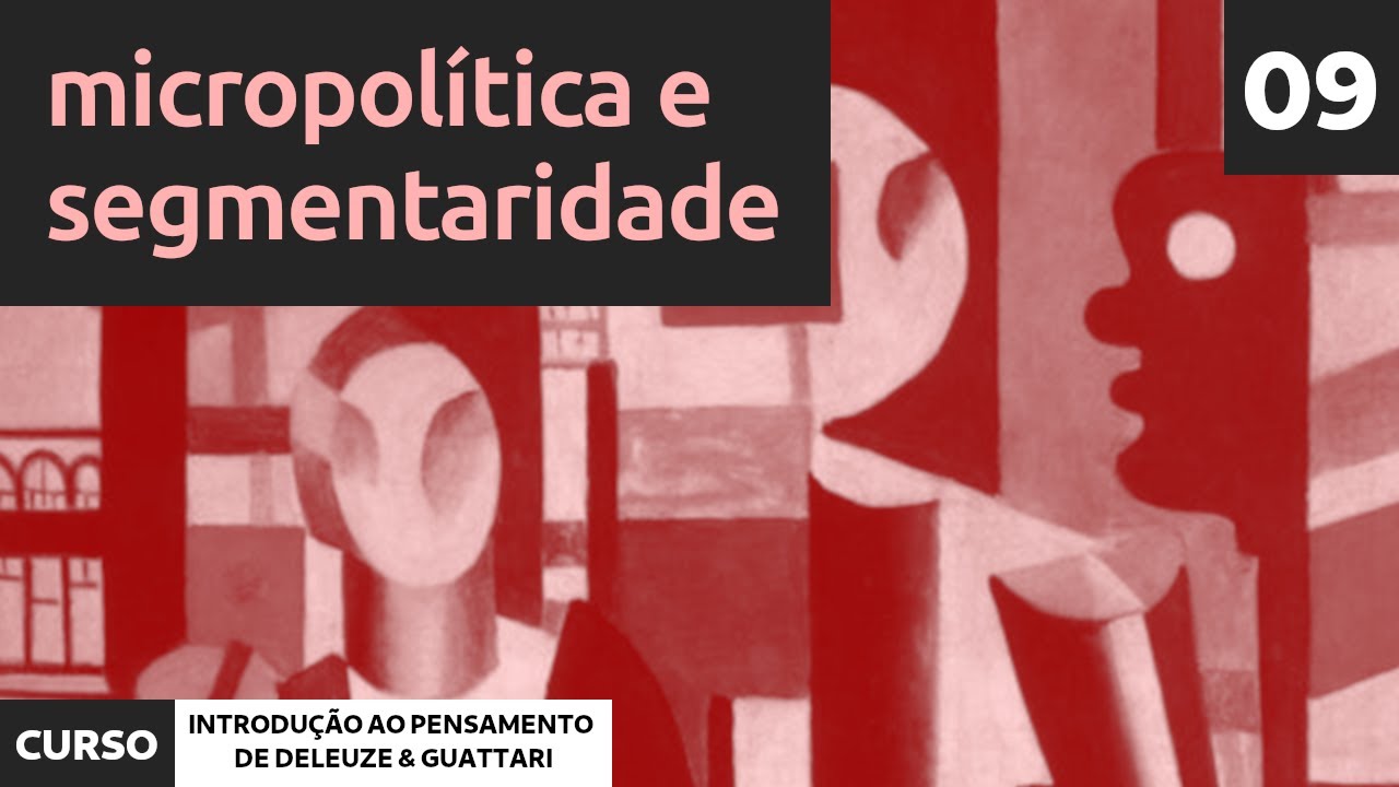 09 - Micropolítica e Segmentaridade | Curso de Introdução ao Pensamento de Deleuze e Guattari