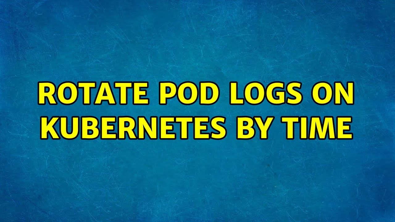 rotate pod logs on kubernetes by time