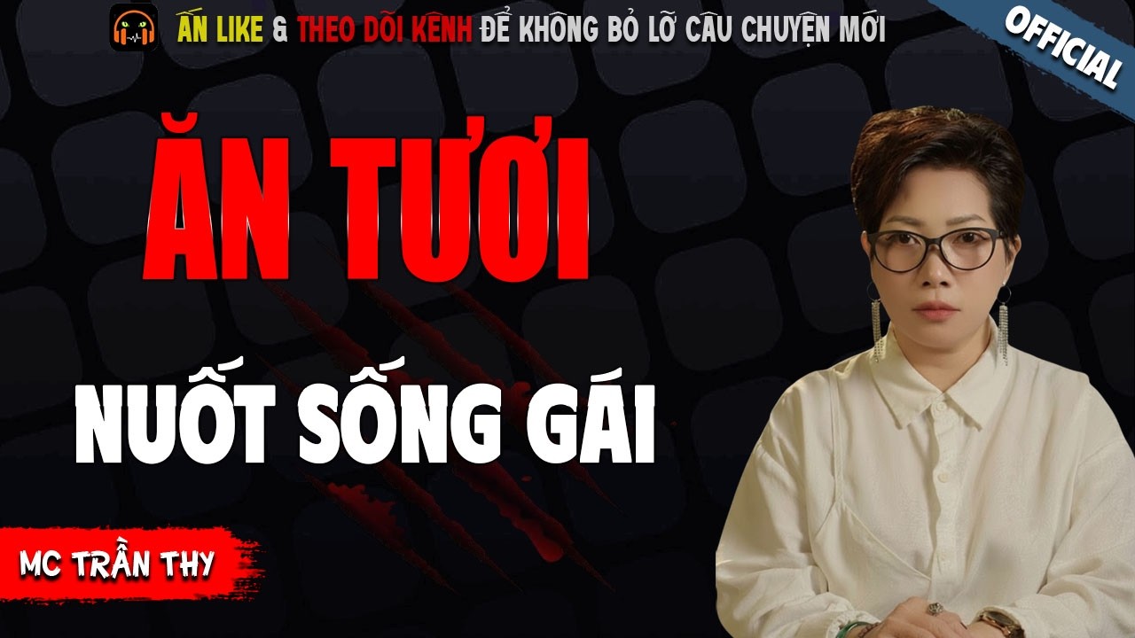ĂN TƯƠI NUỐT SỐNG GÁI - TRUYỆN MA KINH DỊ NHẤT MC TRẦN THY KỂ