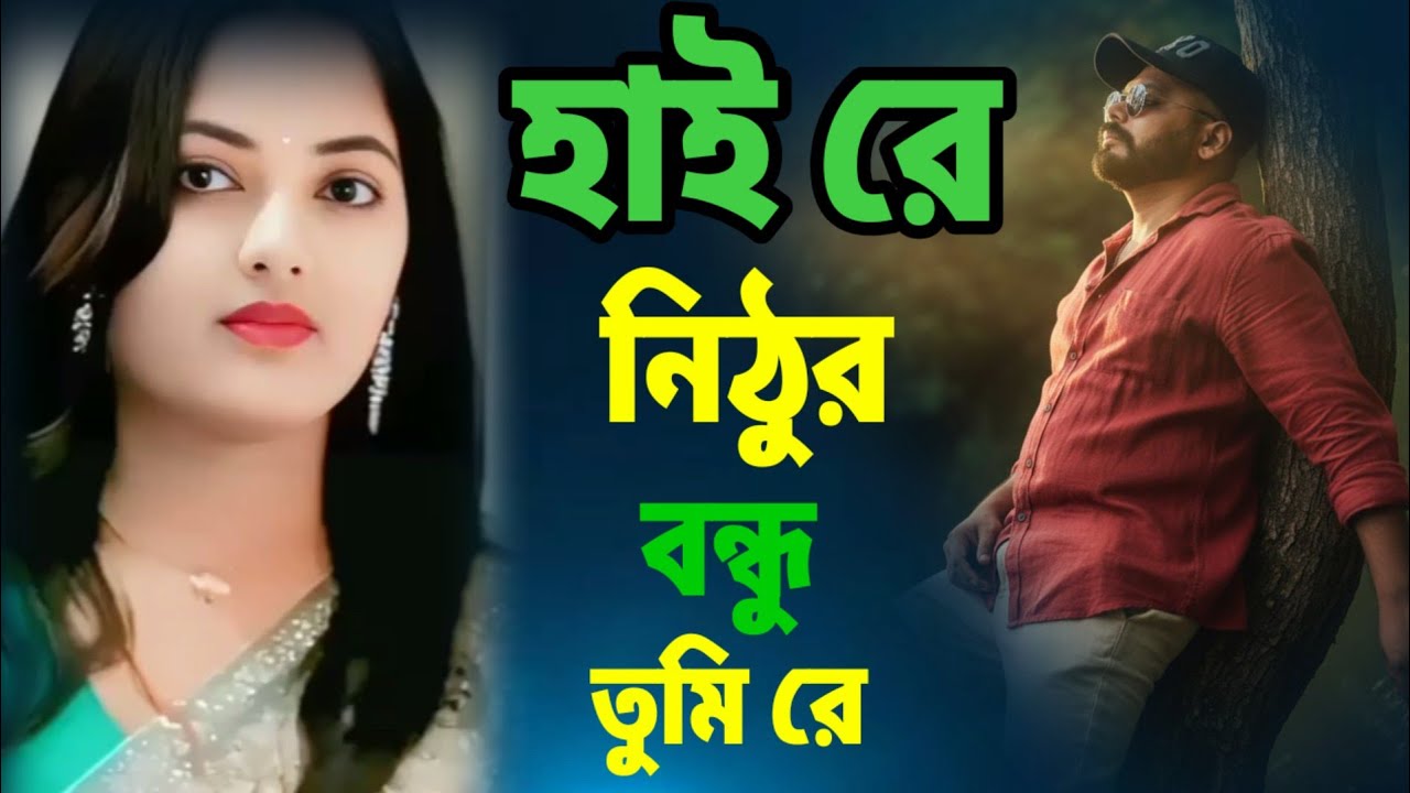 হাই রে নিঠুর বন্ধু তুমি রে। Hai re Nithur bondhu Tumi Re | bangla song 