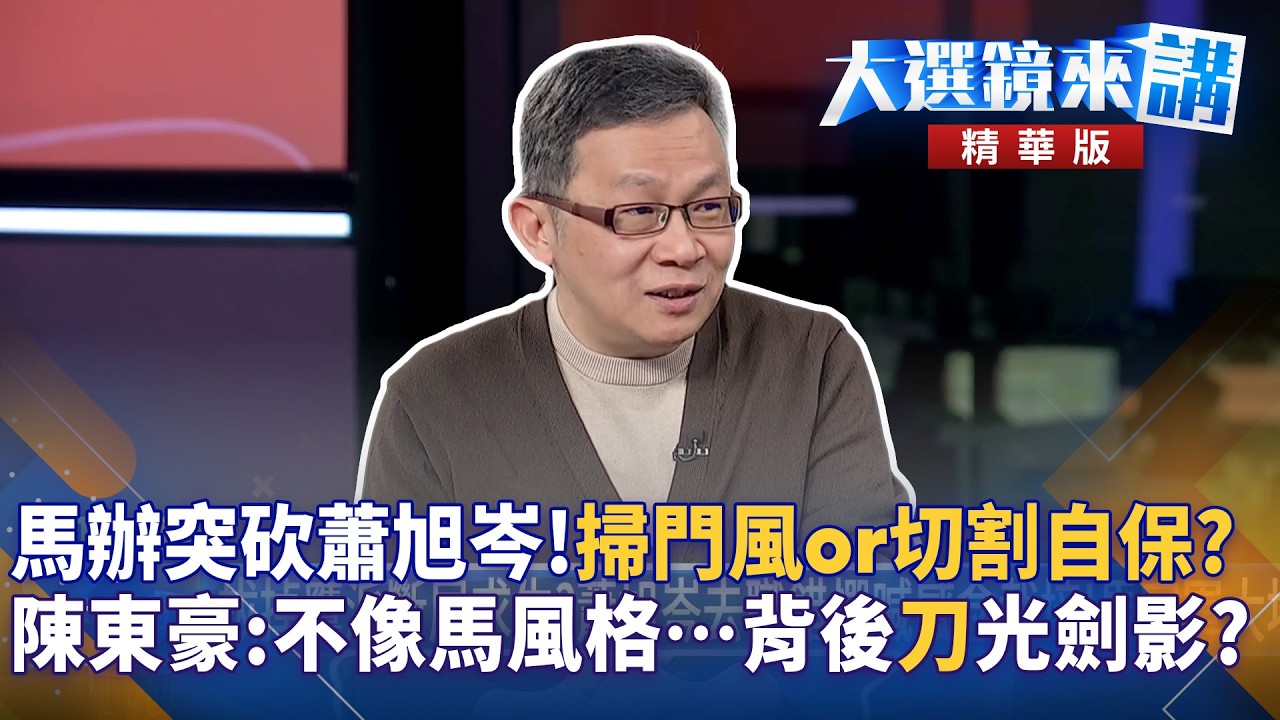 馬辦突砍蕭旭岑!掃門風or切割自保?陳東豪:不像馬風格…背後”刀”光劍影?｜大選鏡來講 20260317