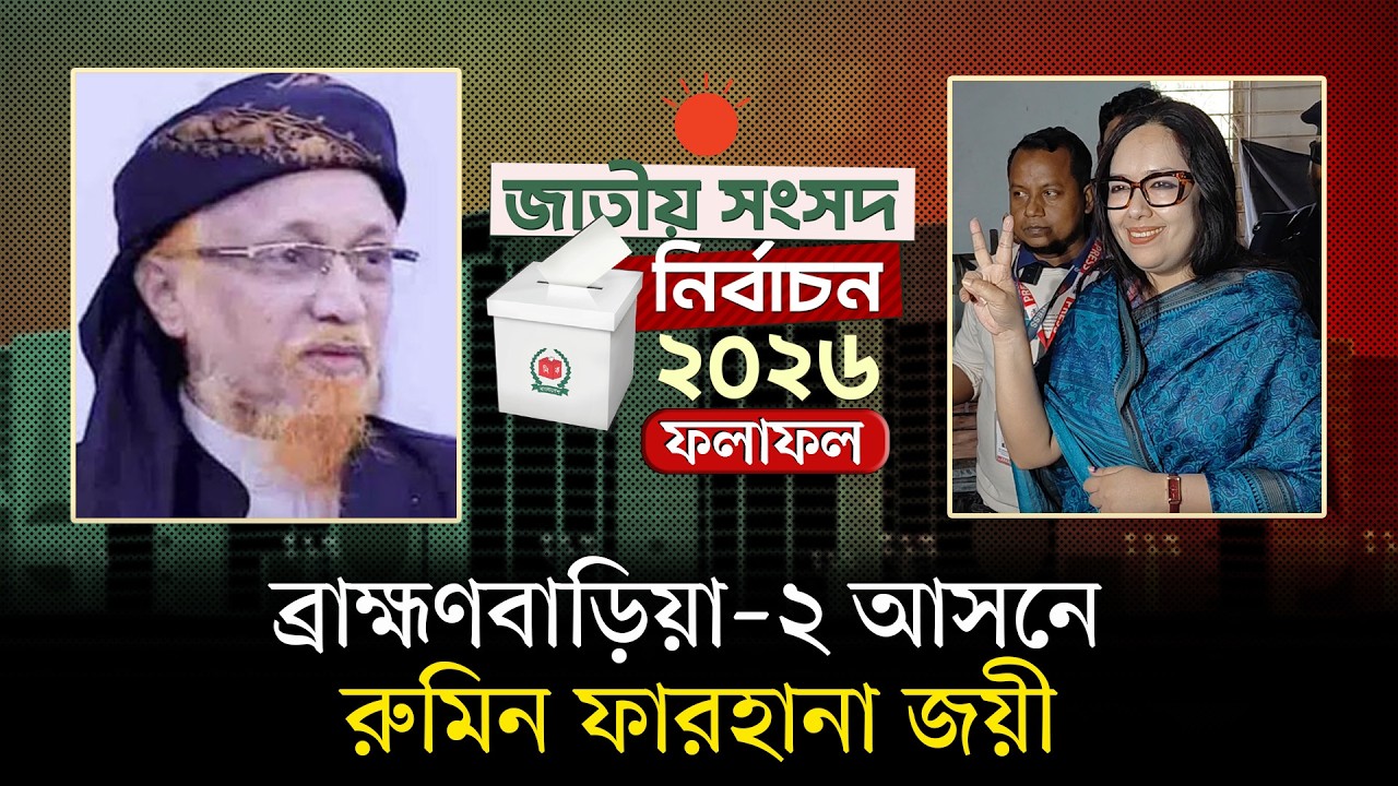 ব্রাহ্মণবাড়িয়া–২ আসনে বেসরকারিভাবে বিজয়ী রুমিন ফারহানা | Rumeen Farhana | Election Result 2026
