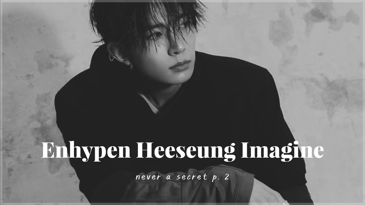 Imagine Enhypen Heeseung; never a secret p. 2