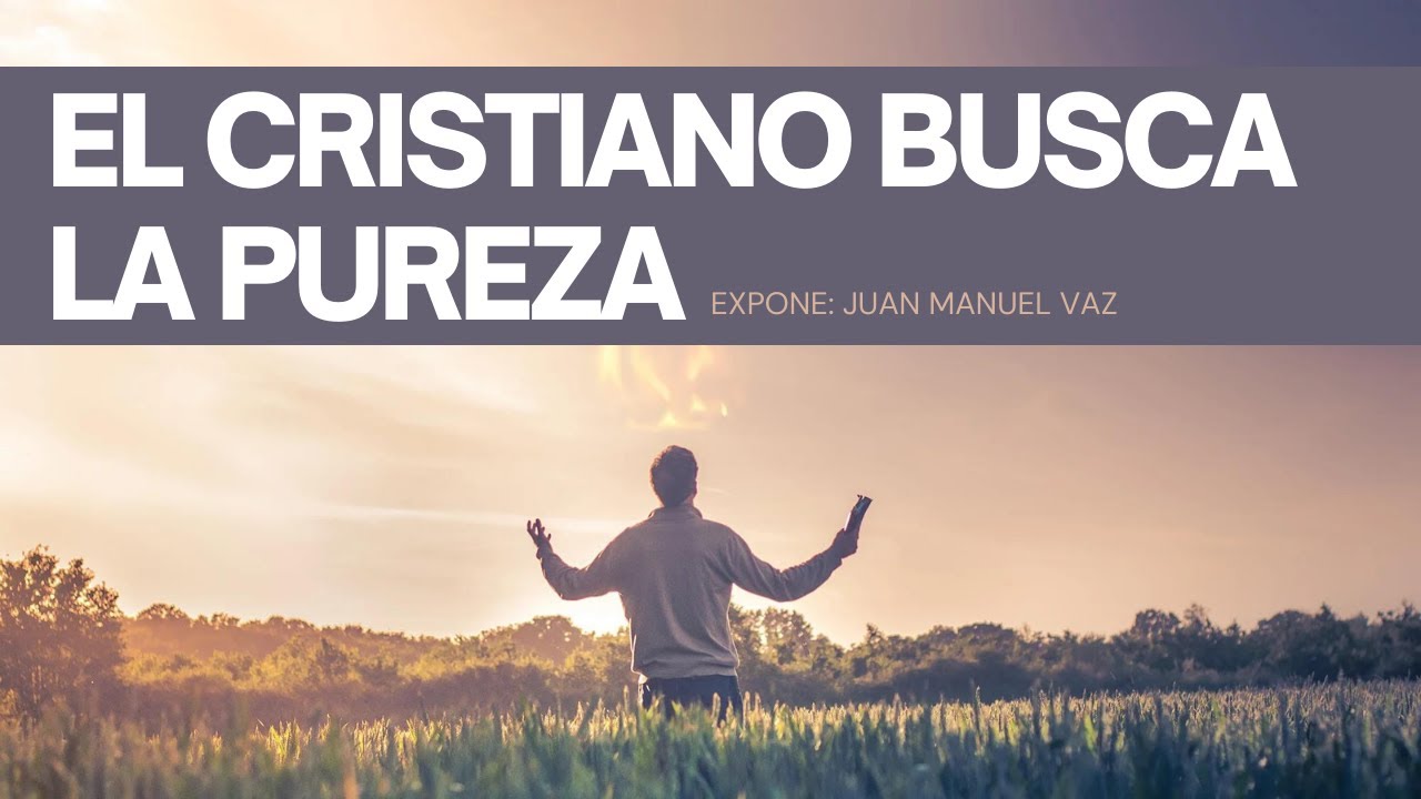 El Verdadero Cristiano Busca la Pureza - Juan Manuel Vaz