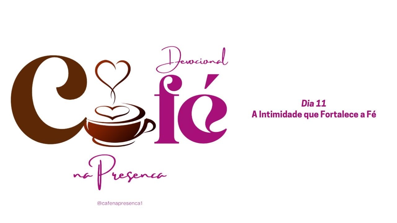 DEVOCIONAL CAFÉ NA PRESENÇA (11/03/26) - A INTIMIDADE QUE FORTALECE A FÉ / By FABIANA BARBOSA