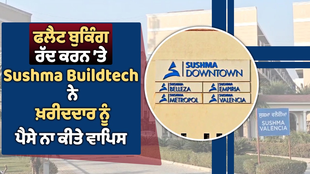 ਫਲੈਟ ਬੁਕਿੰਗ ਰੱਦ ਕਰਨ ’ਤੇ Sushma Buildtech ਨੇ ਖ਼ਰੀਦਦਾਰ ਪੈਸੇ ਨਾਹਗੀ ਕੀਤੇ ਵਾਪਿਸ