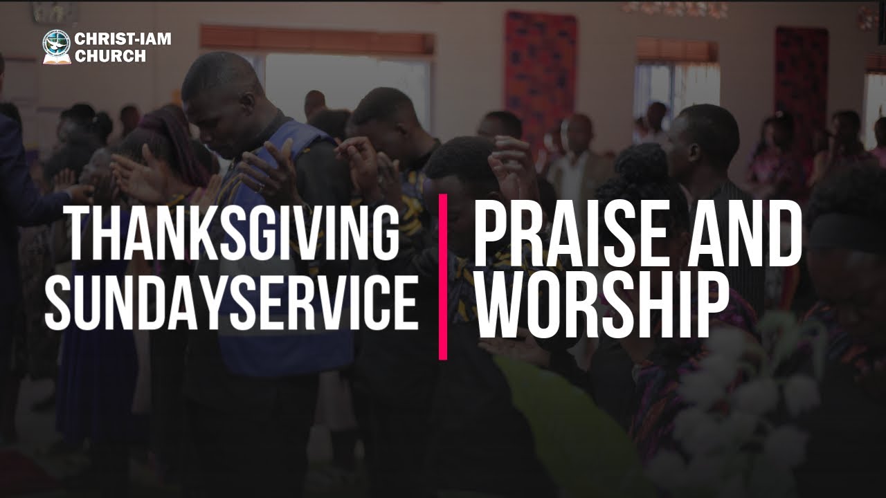 Praise And Worship | Thanksgiving Sunday Main Service | Christ-IAM Church | Christ-IAM Choir