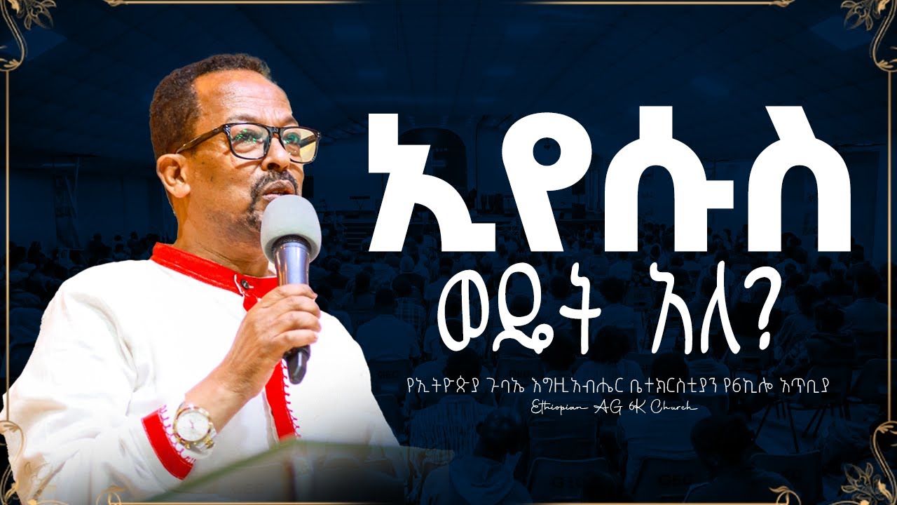 ኢየሱስ ወዴት አለ? - Wʜᴇʀᴇ ɪs Jᴇsᴜs? - ፓስተር መርጋ አብዲሳ | Eᴛʜɪᴏᴘɪᴀɴ AG 6K Cʜᴜʀᴄʜ