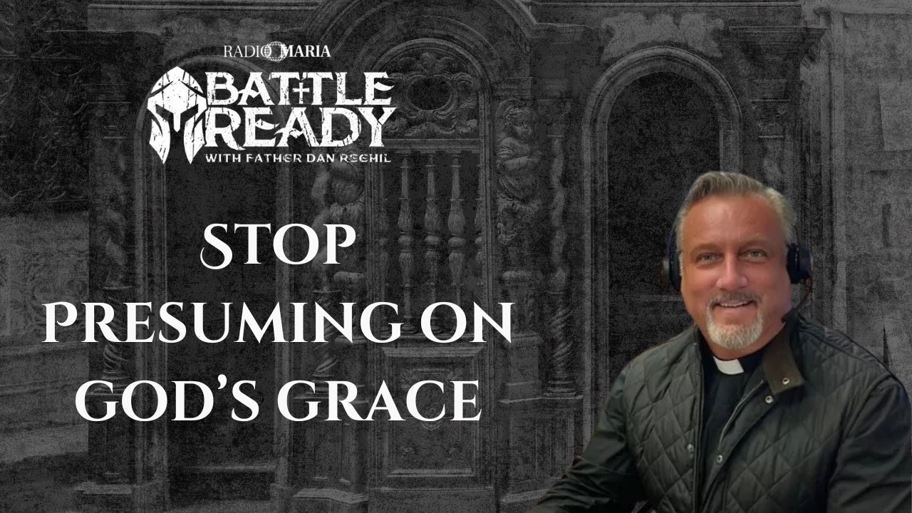 Stop Presuming on God’s Grace | Battle Ready with Fr. Dan Reehil