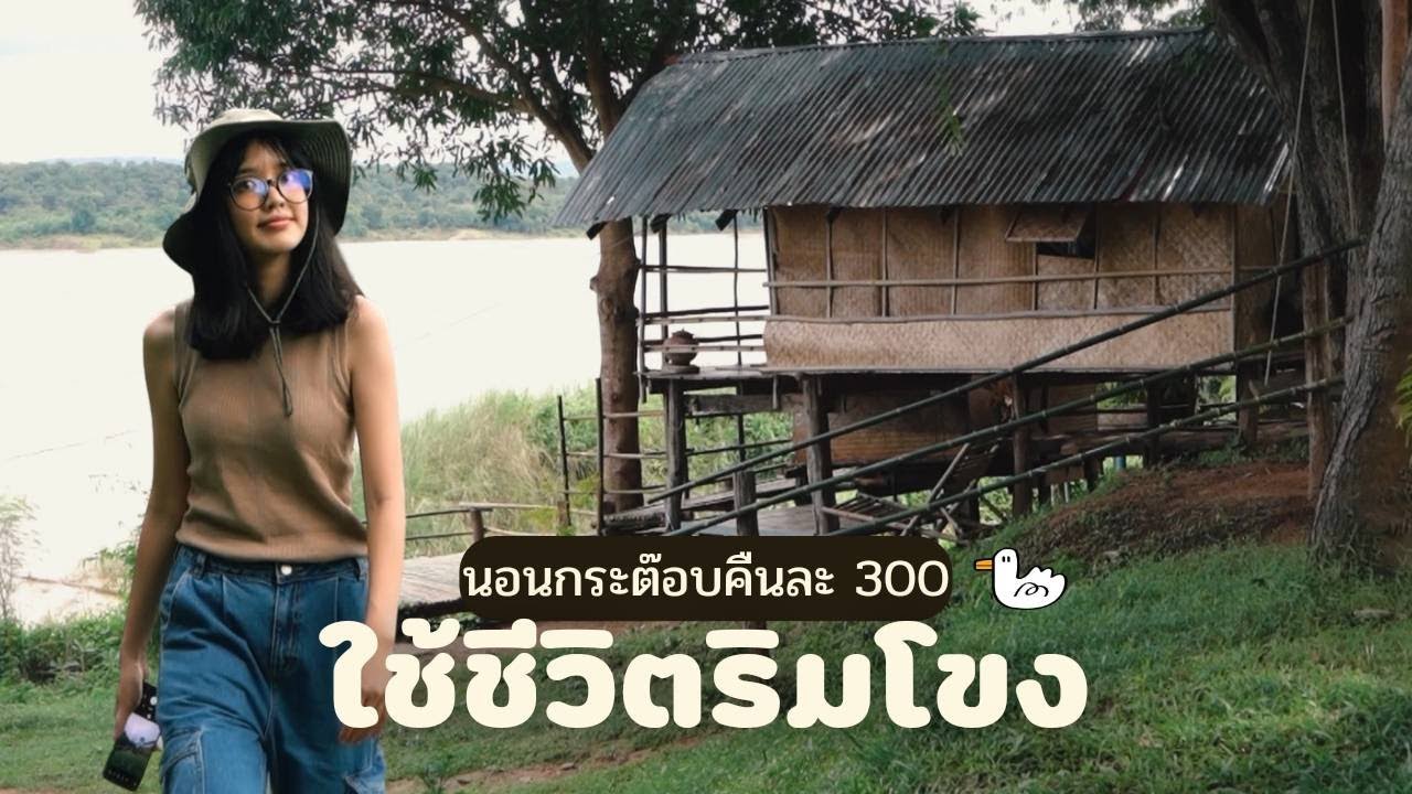 ใช้ชีวิตที่กระท่อม 300 บาท ริมโขง | อุบลราชธานี อ.โขงเจียม