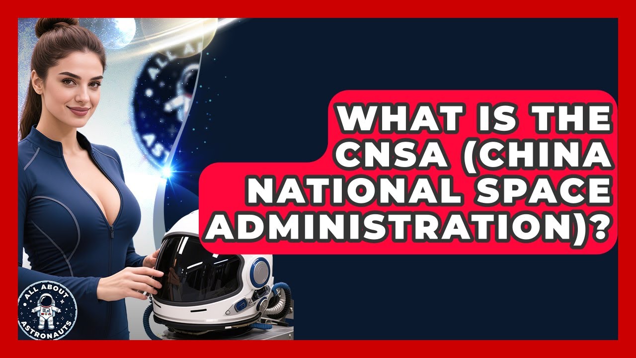 What Is The CNSA (China National Space Administration)? - All About Astronauts