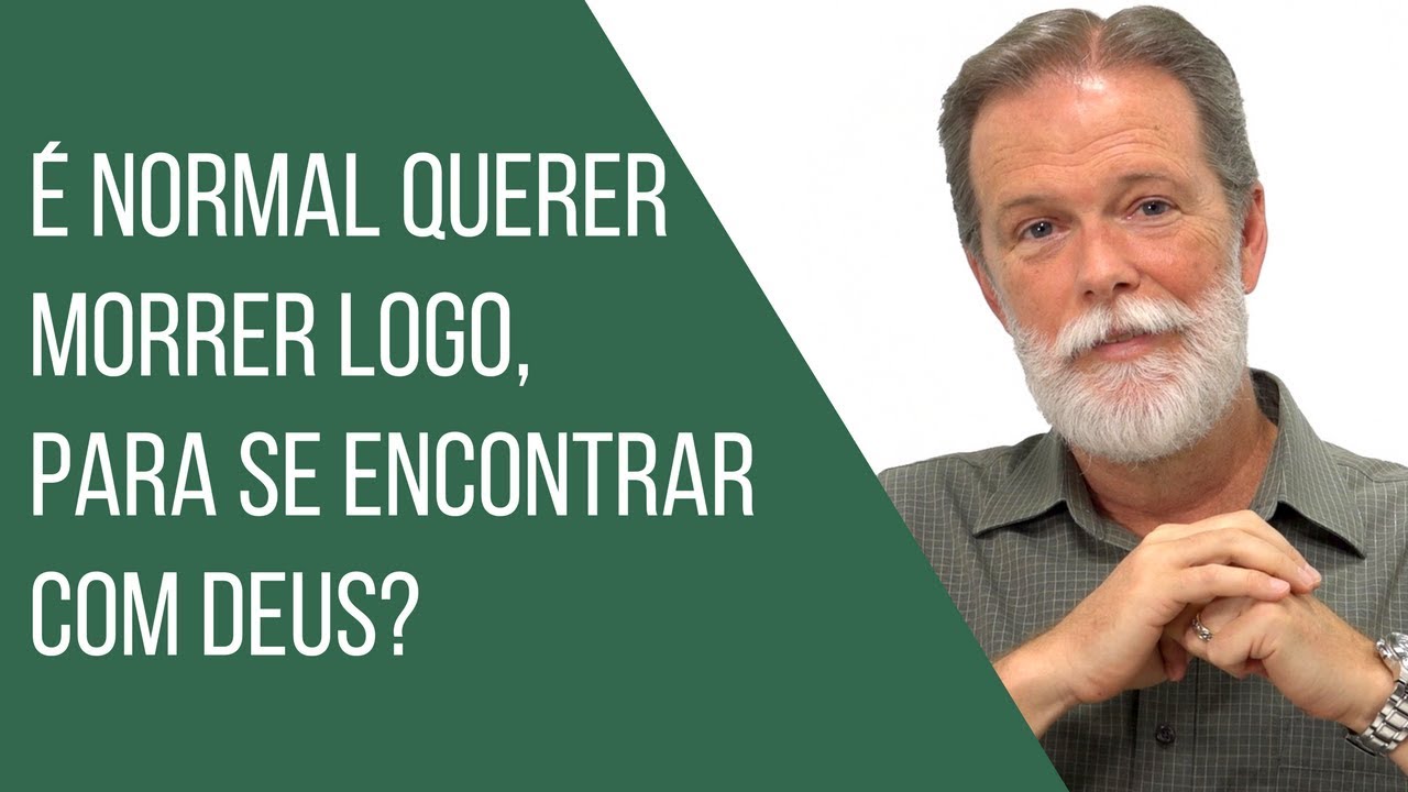 É normal querer morrer logo, para se encontrar com Deus?