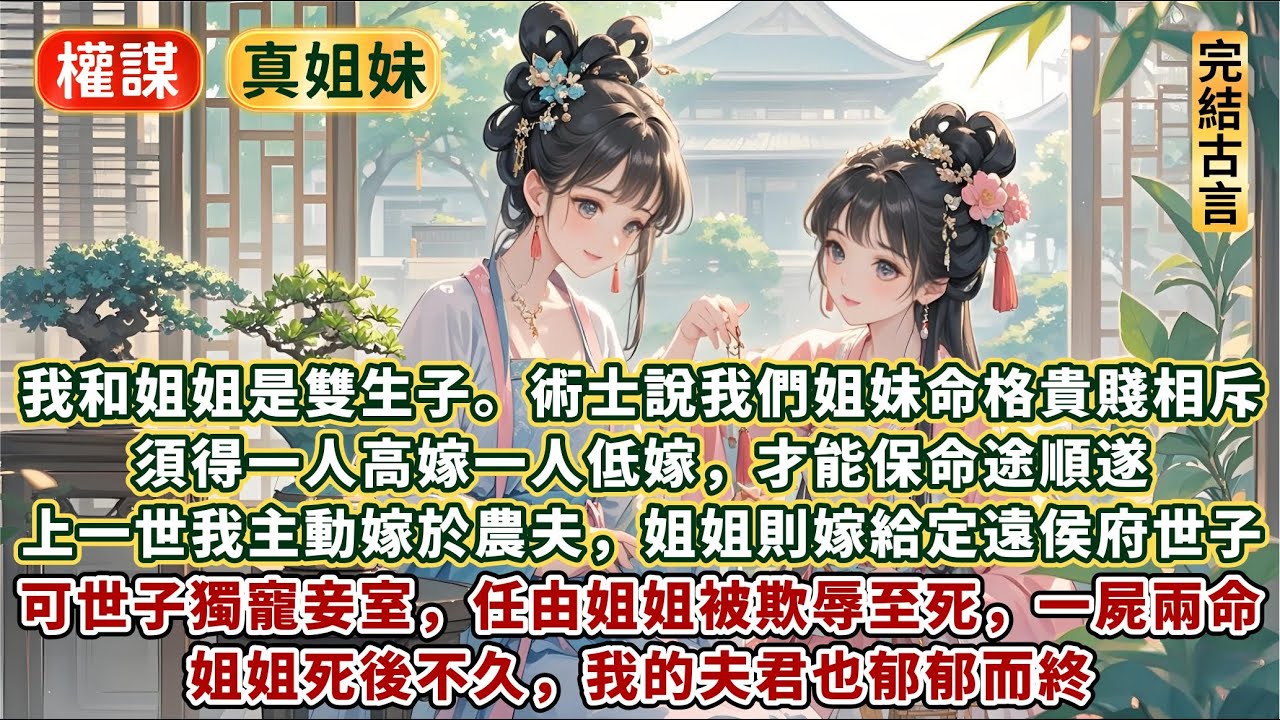 完結真情姐妹好文：我和姐姐是雙生子。術士說我們姐妹命格貴賤相斥。須得一人高嫁一人低嫁，才能保命途順遂。上一世，我不忍姐姐吃苦，主動嫁於農夫，姐姐則嫁給定遠侯府世子。可世子獨寵妾室，任由姐姐被欺辱至死