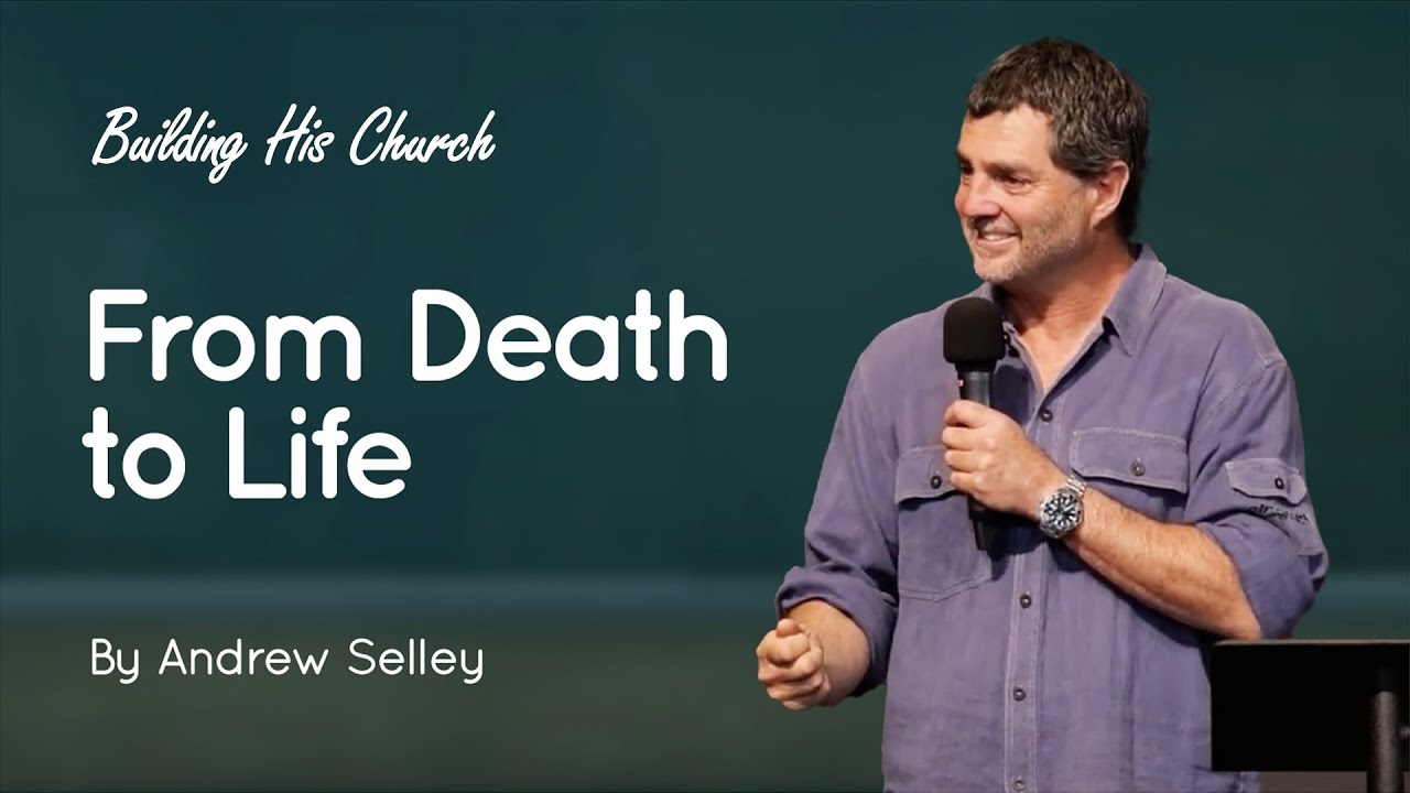 From Death to Life | Andrew Selley | Building His Church