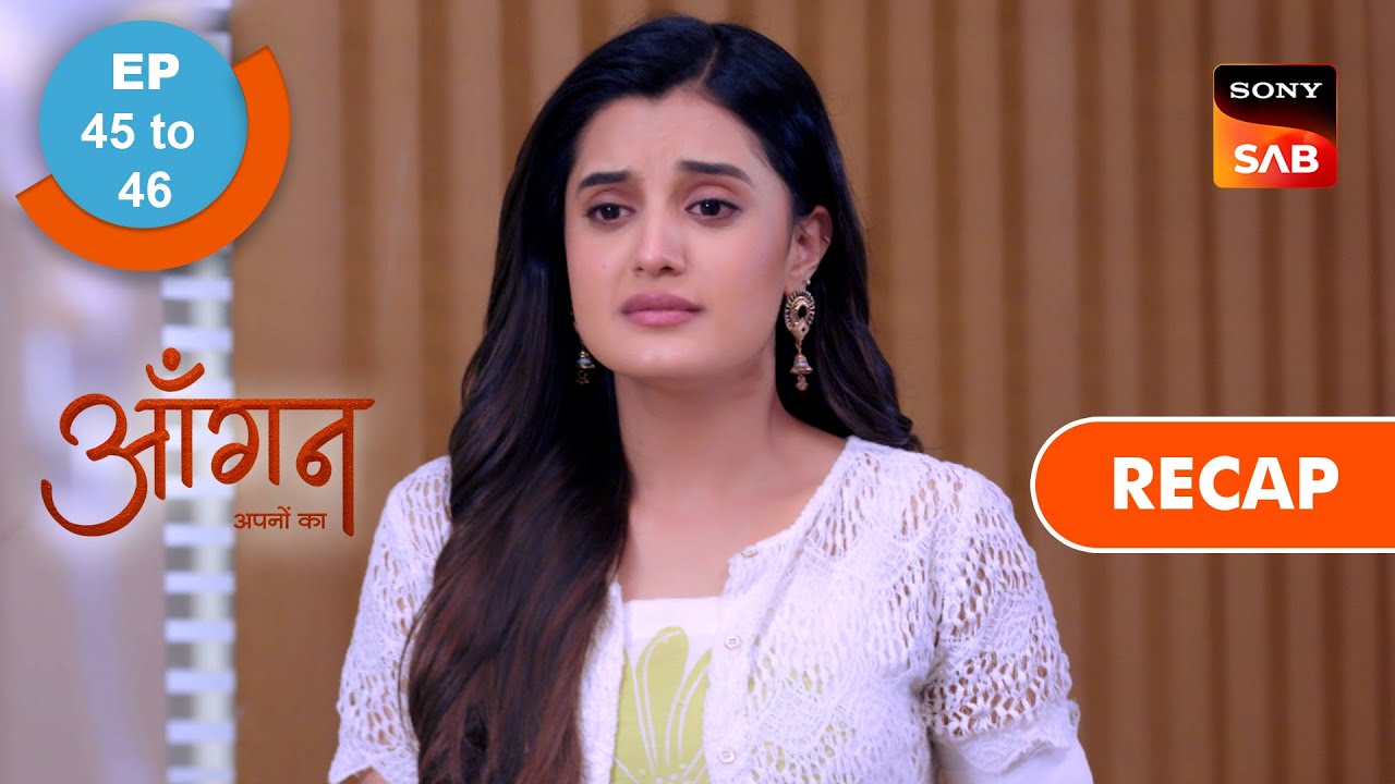 Aangan Aapno Kaa | Ep 45 & Ep 46 | RECAP | आँगन - अपनों का