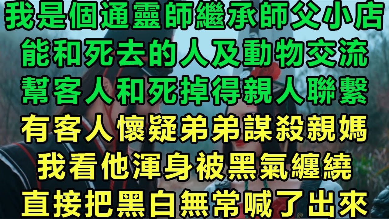【通靈師】我是個通靈師繼承師父小店，能和死去的人及動物交流，幫客人和死掉得親人聯繫，有客人懷疑弟弟謀殺親媽，我看他渾身被黑氣纏繞，直接把黑白無常喊了出來#故事 #靈異故事 #情感故事 #完结文