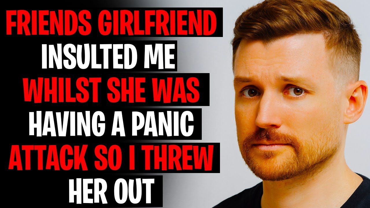 Friends Girlfriend Insulted Me Whilst She Was Having A Panic Attack So I Threw Her Out r/AITA