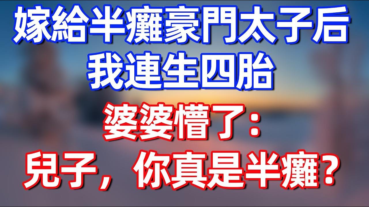 嫁給半癱豪門太子後，我連生四胎！婆婆懵了：兒子，你真是半癱？#夜讀人生 #完结文  #情感故事 #一口气看完 #老年生活 #情感 #爽文 #爲人處世 #婚姻