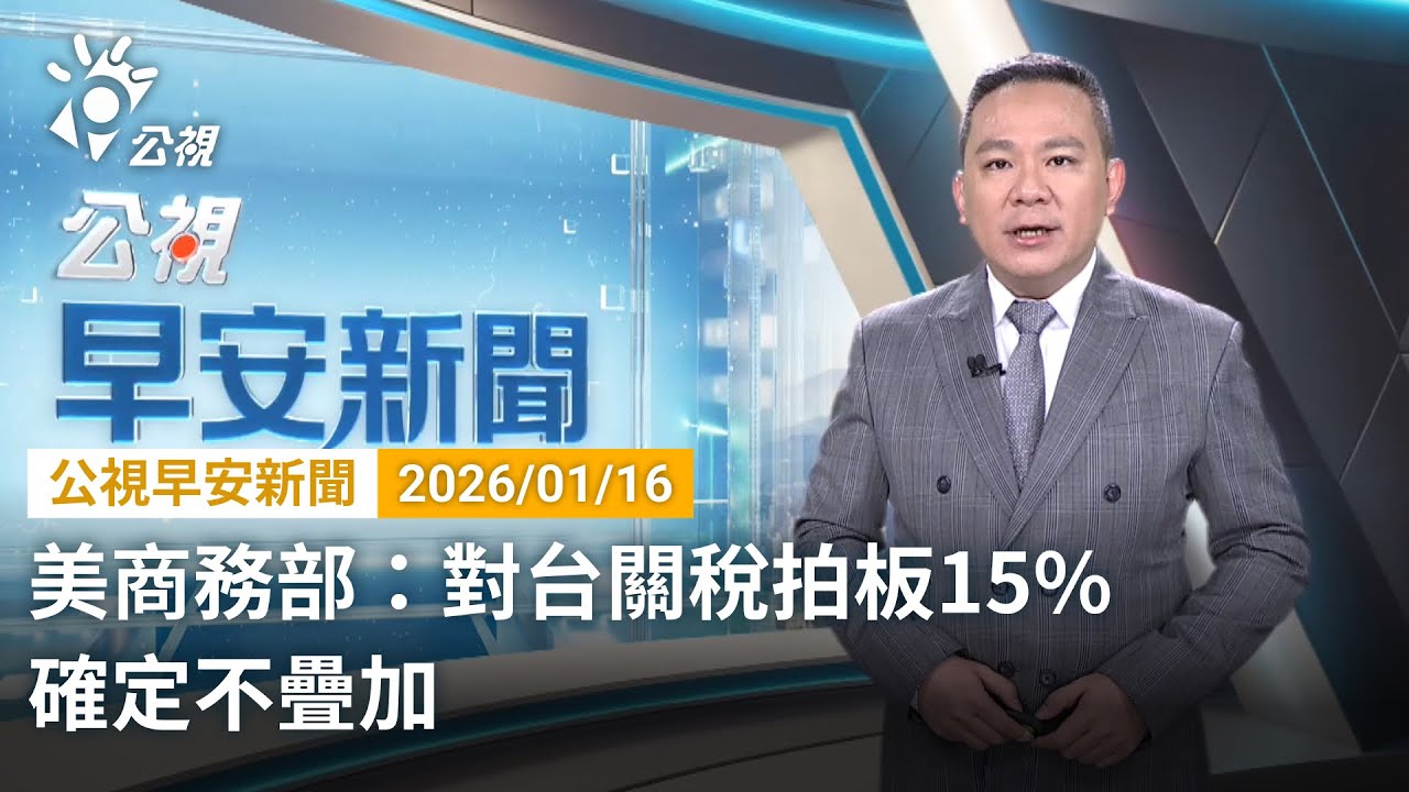 20260116 公視早安新聞 完整版（無網路版權內容除外）｜美商務部：對台關稅拍板15% 確定不疊加