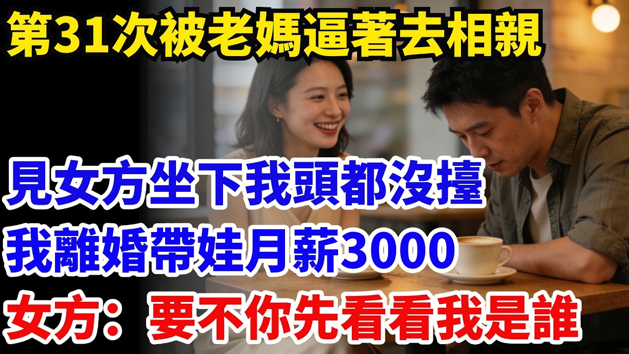 第31次被老媽逼著去相親，見女方坐下我頭都沒擡：「我離婚帶娃月薪3000！」女方輕笑：「要不你先看看我是誰？」#奇聞#故事#情感小說#幸福人生#人生故事#家庭故事#中老年