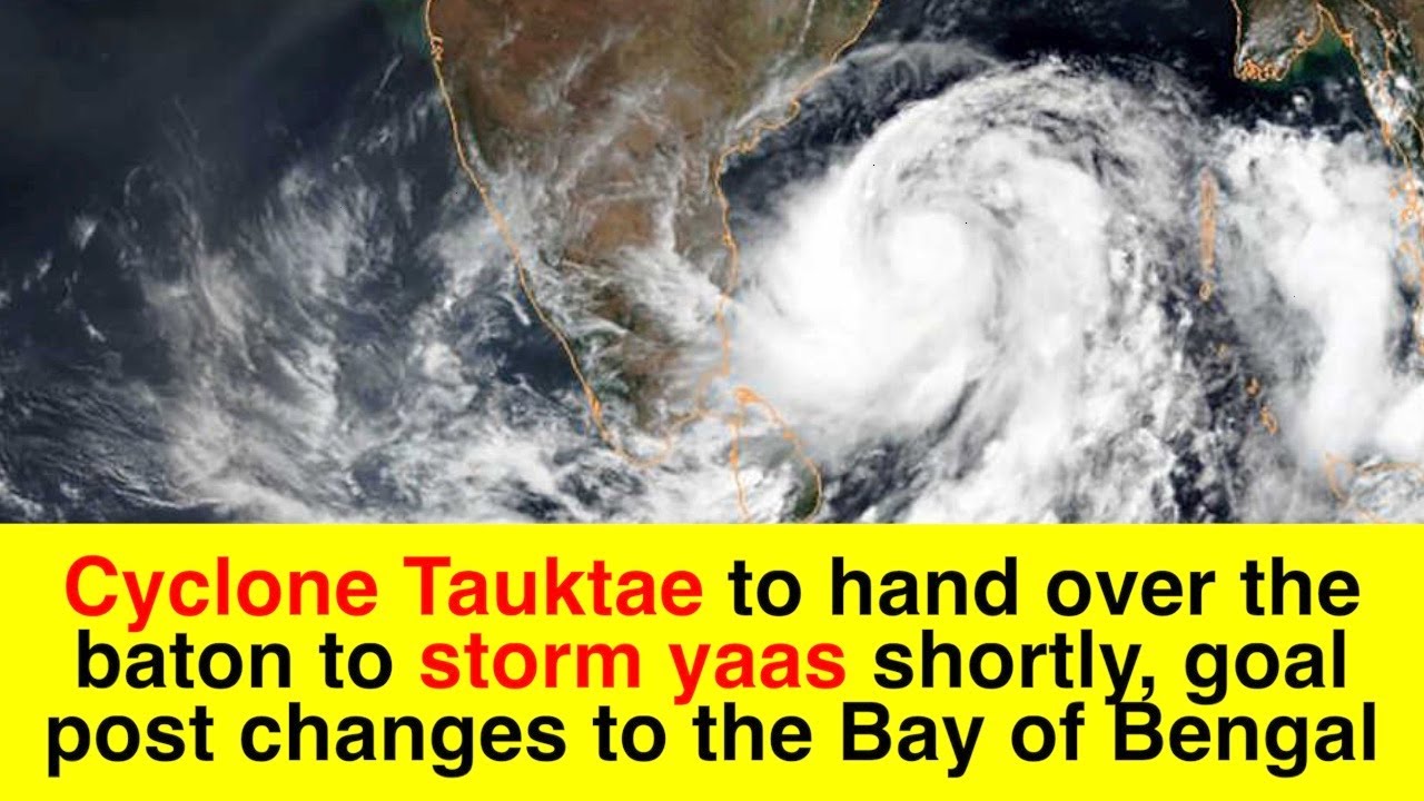 Cyclone Tauktae to hand over the baton to storm yaas shortly, goal post changes to the Bay of Bengal