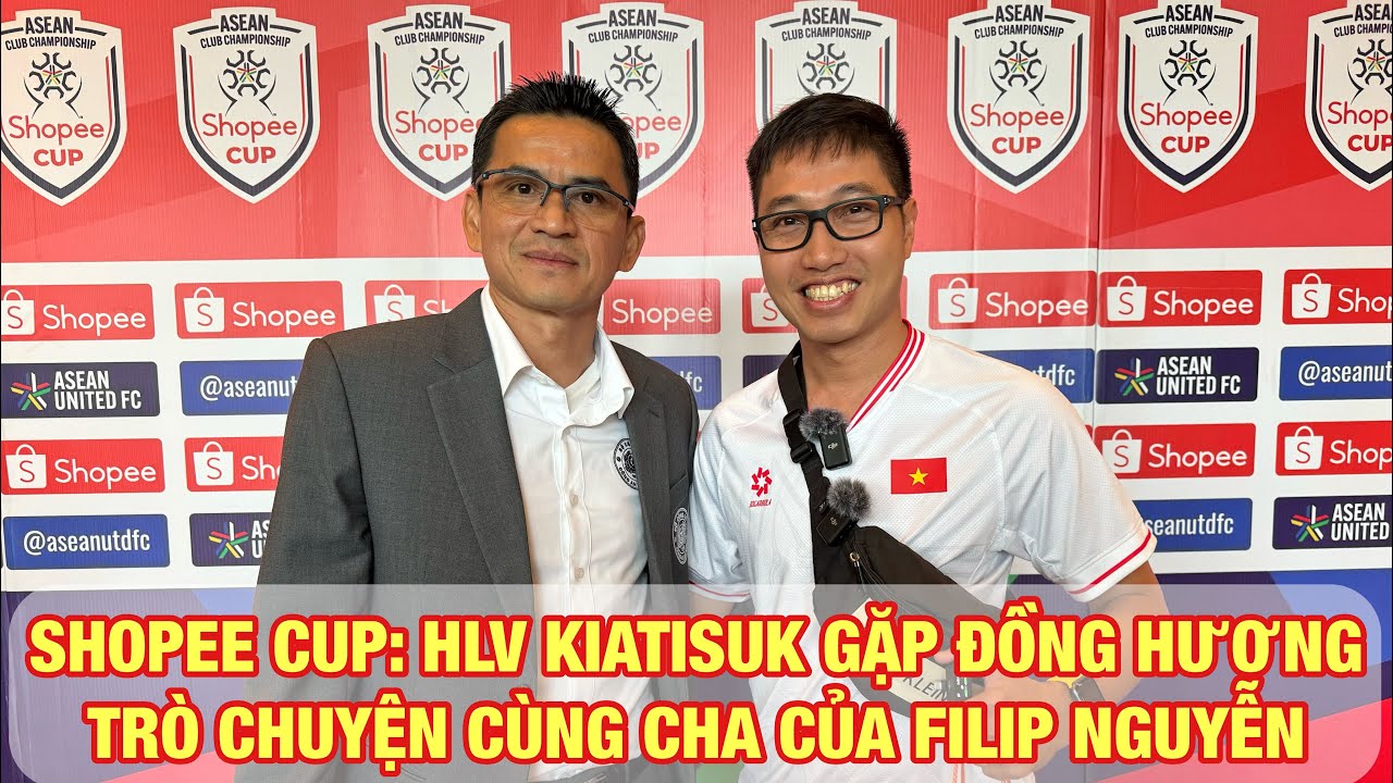SHOPEE CUP: HLV KIATISUK HÁO HỨC ĐƯA FILIP NGUYỄN ĐI ĐẤU ĐỘI BÓNG ĐỒNG HƯƠNG BURIRAM