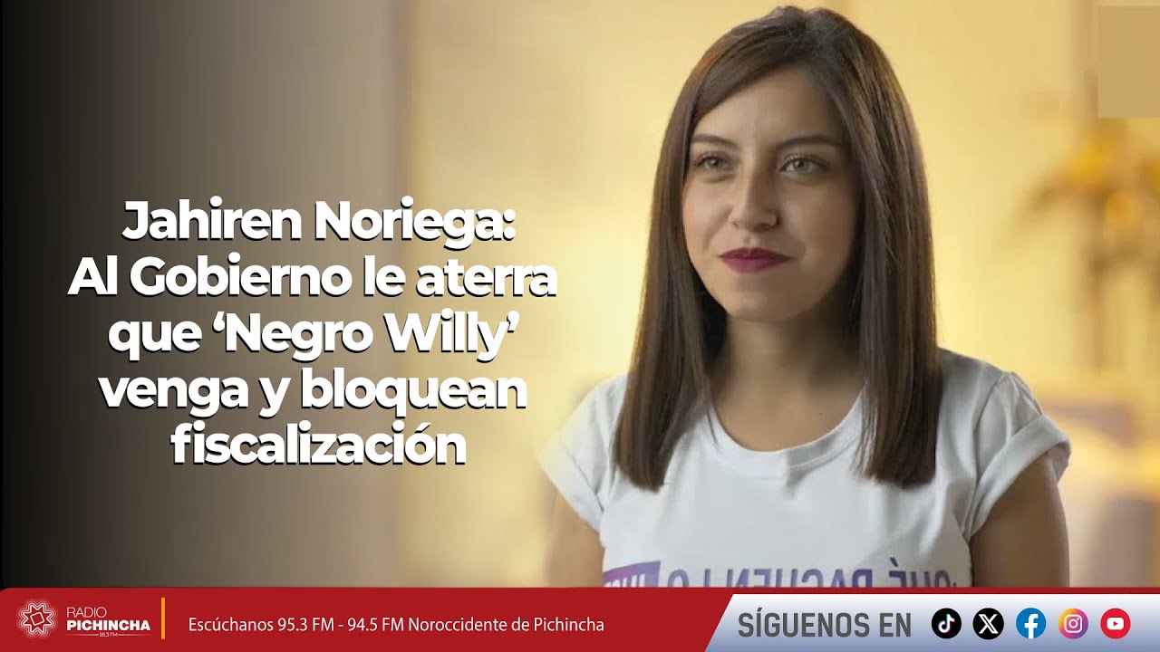 Jahiren Noriega | Al Gobierno le aterra que ‘Negro Willy’ venga y bloquean fiscalización