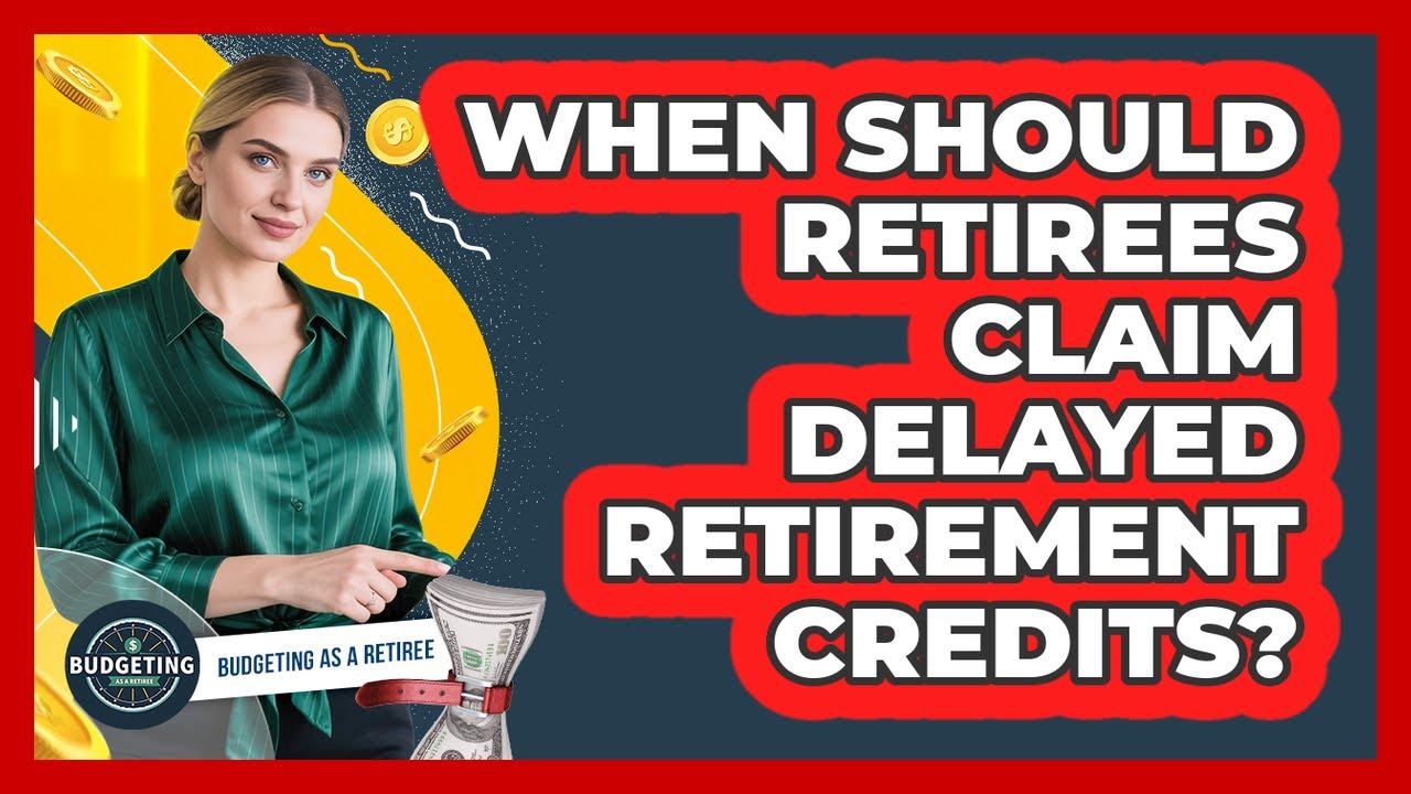 When Should Retirees Claim Delayed Retirement Credits? - Budgeting as a Retiree