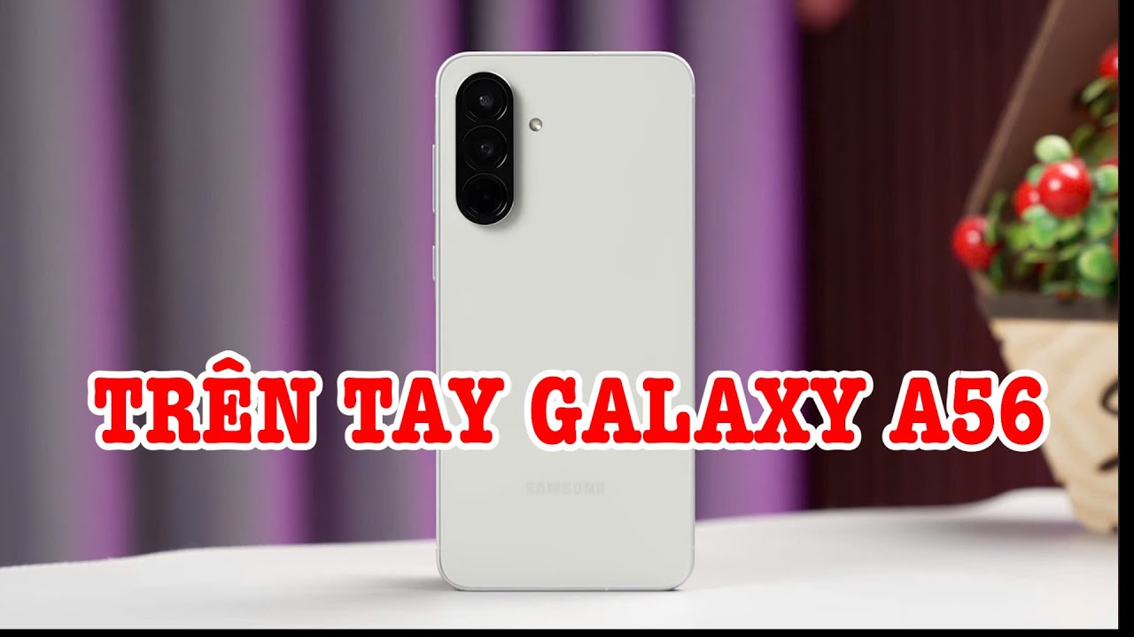 Trên tay Samsung Galaxy A56: Hiệu năng và thiết kế thay đổi!