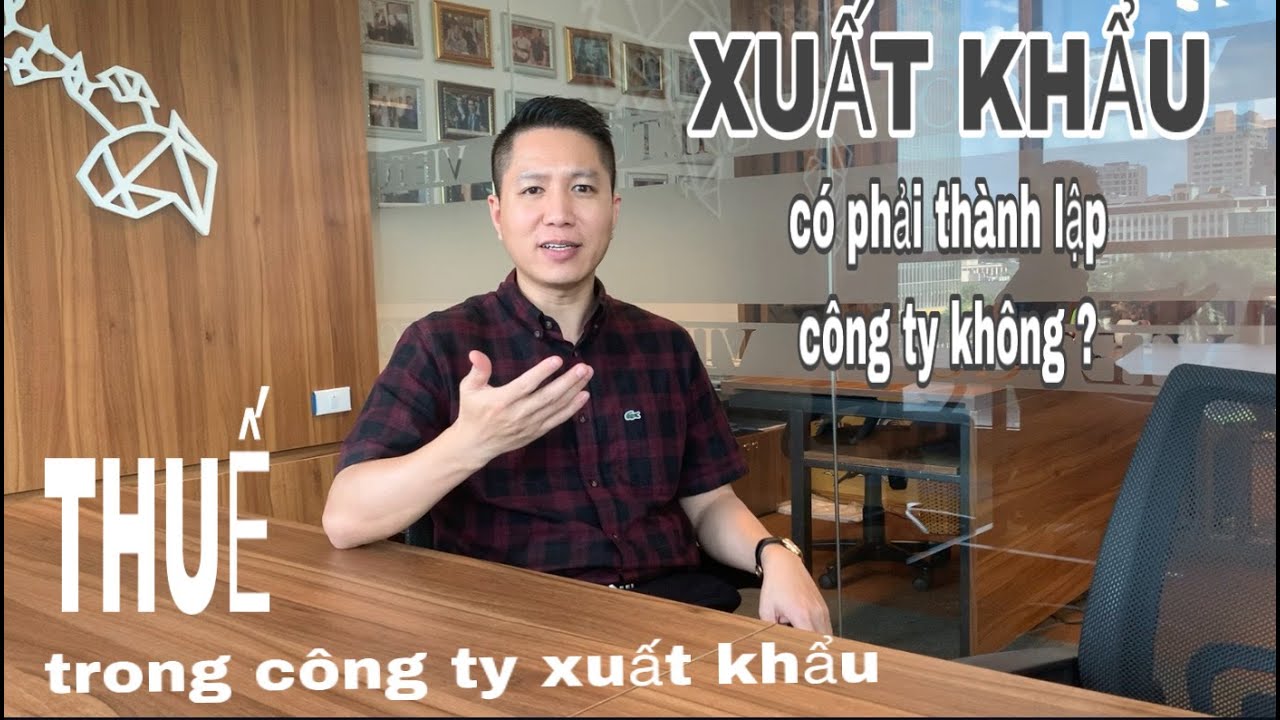 có phải LẬP CÔNG TY khi xuất khẩu không? các loại THUẾ cần biết khi xuất khẩu