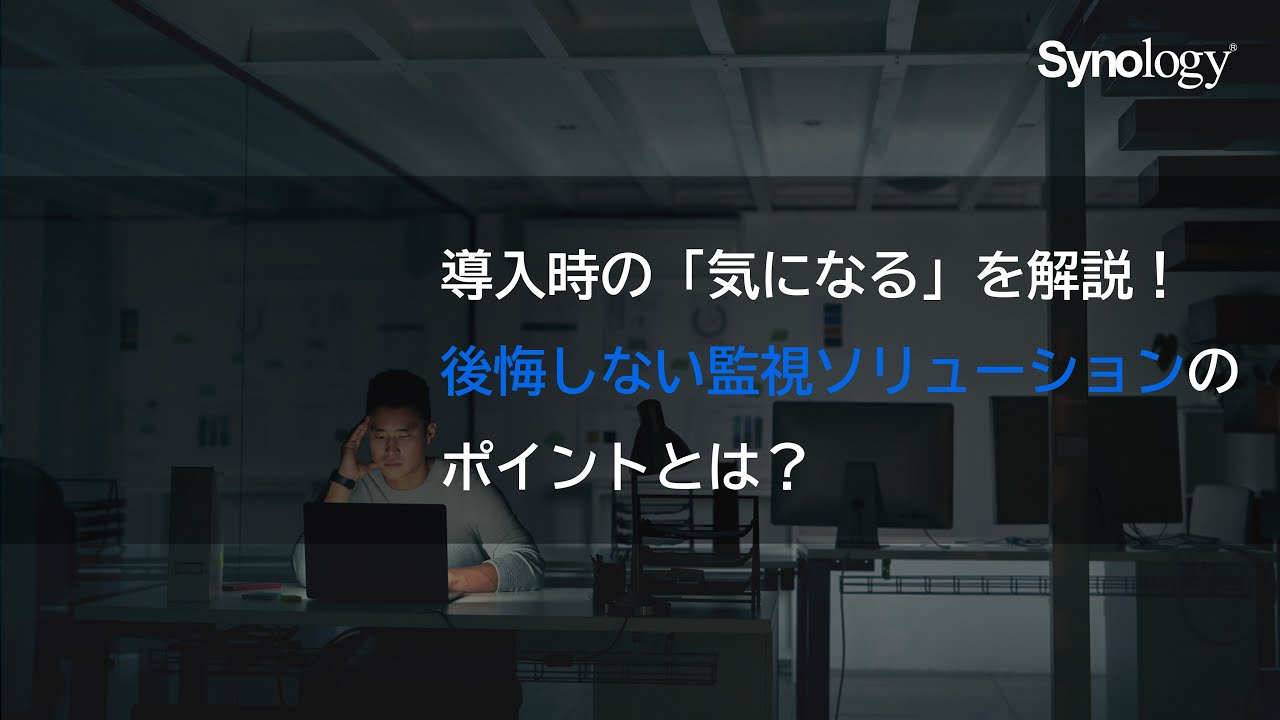 導入時の「気になる」を解説！後悔しない監視ソリューションのポイントとは？｜Synology
