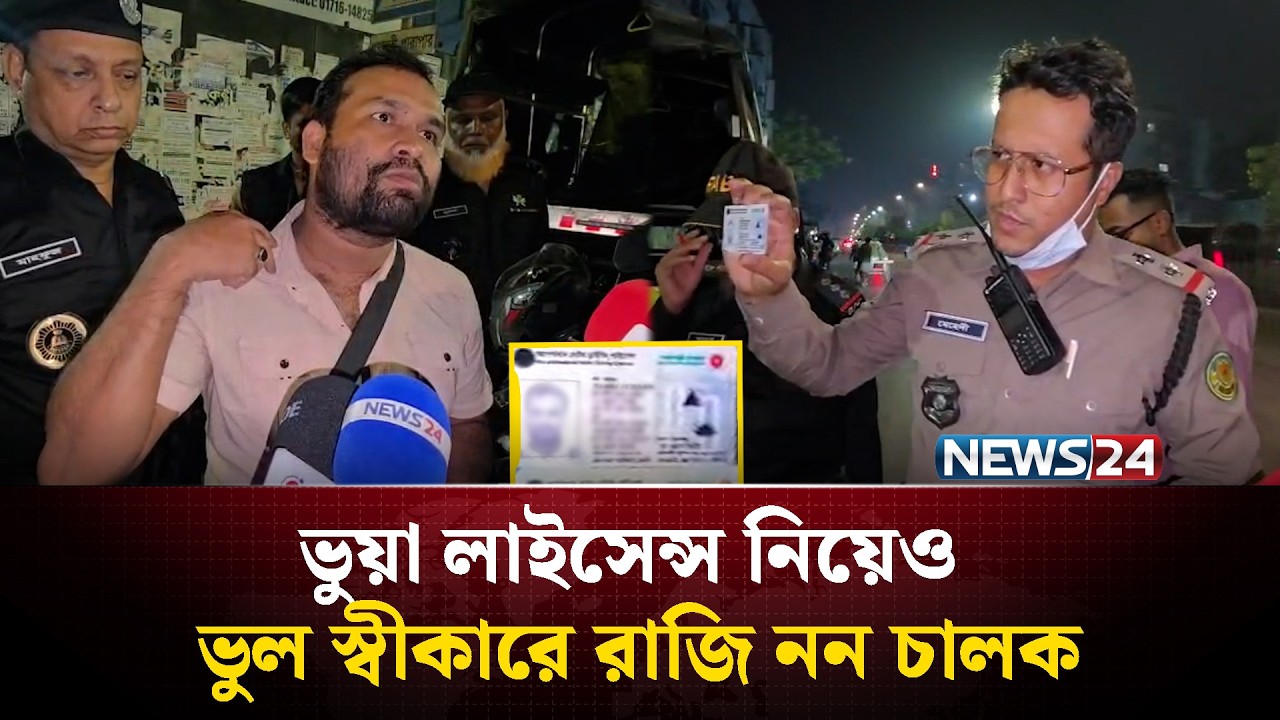 ভুয়া ড্রাইভিং লাইসেন্স নিয়েও তর্কে জড়ালেন চালক | NEWS24